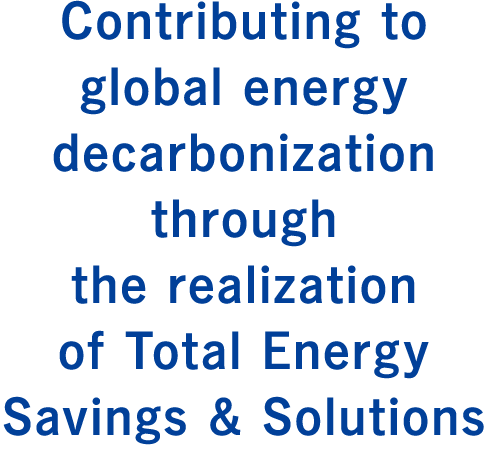 Contributing to global energy decarbonization through the realization of Total Energy Savings & Solutions